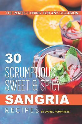 30 Scrumptious, Sweet Spicy Sangria Recipes: The Perfect Drink, for Any Occasion - Daniel Humphreys