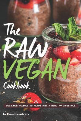 The Raw Vegan Cookbook: Delicious Recipes to Kick-Start a Healthy Lifestyle - Daniel Humphreys