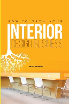 How to Grow Your Interior Design Business: How to Go from Having No Clients to Having No Time to Accept New Clients at Your Interior Design Business! - Meddy Sserwadda