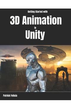 Coperta cărții 'Getting Started with 3D Animation in Unity: Animate and Control Your 3D Characters in Unity in Less Than 60 Minutes. -'