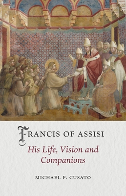 Francis of Assisi: His Life, Vision and Companions - Michael F. Cusato