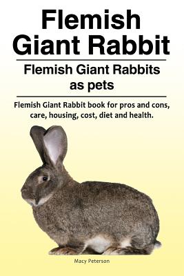 Flemish Giant Rabbit. Flemish Giant Rabbits as pets. Flemish Giant Rabbit book for pros and cons, care, housing, cost, diet and health. - Macy Peterson