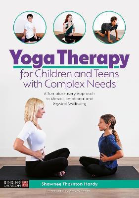 Yoga Therapy for Children and Teens with Complex Needs: A Somatosensory Approach to Mental, Emotional and Physical Wellbeing - Shawnee Thornton Thornton Hardy