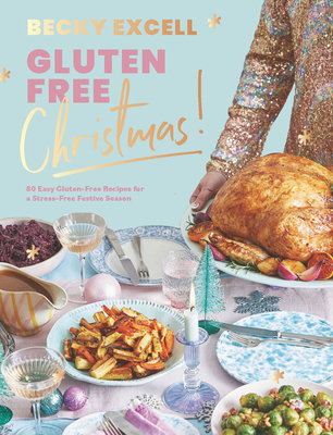 Gluten Free Christmas: 80 Easy Gluten-Free Recipes for a Stress-Free Festive Season - Becky Excell