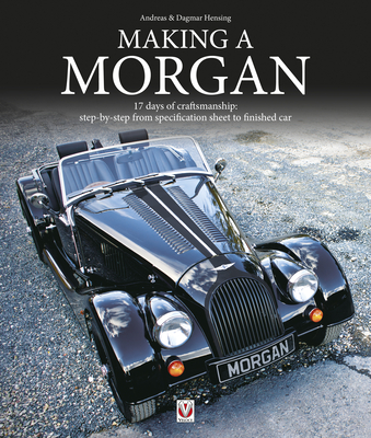 Making a Morgan: 17 Days of Craftmanship: Step-By-Step from Specification Sheet to Finished Car - Andreas Hensing