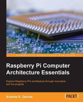 Raspberry Pi Computer Architecture Essentials - Andrew K. Dennis