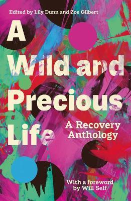A Wild and Precious Life: A Recovery Anthology - Lily Dunn