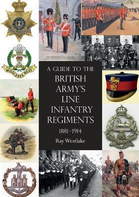 A Guide to the British Army's Line Infantry Regiments, 1881-1914 - Ray Westlake