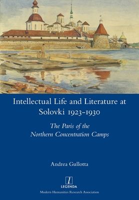 Intellectual Life and Literature at Solovki 1923-1930: The Paris of the Northern Concentration Camps - Andrea Gullotta
