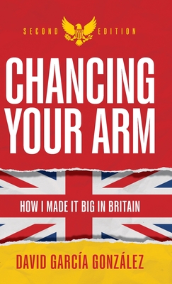 Chancing Your Arm: How I Made It Big in Britain - David García González