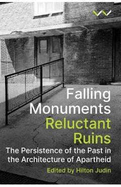 Coperta cărții 'Falling Monuments, Reluctant Ruins: The Persistence of the Past in the Architecture of Apartheid - Hilton Judin'