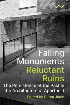 Coperta cărții 'Falling Monuments, Reluctant Ruins: The Persistence of the Past in the Architecture of Apartheid - Hilton Judin'