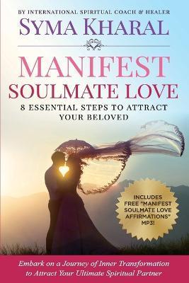 Manifest Soulmate Love: 8 Essential Steps to Attract Your Beloved - Syma Kharal