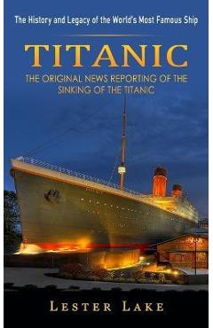 Coperta cărții 'Titanic: The History and Legacy of the World's Most Famous Ship (The Original News Reporting of the Sinking of the'