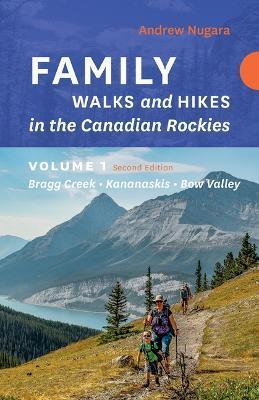 Family Walks & Hikes Canadian Rockies - 2nd Edition, Volume 1: Bragg Creek - Kananaskis - Bow Valley - Andrew Nugara