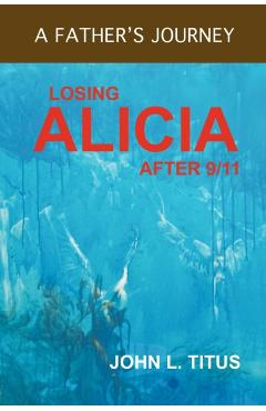 Losing Alicia: A Father's Journey After 9/11 - John L. Titus