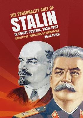 The personality cult of Stalin in Soviet posters, 1929-1953: Archetypes, inventions and fabrications - Anita Pisch