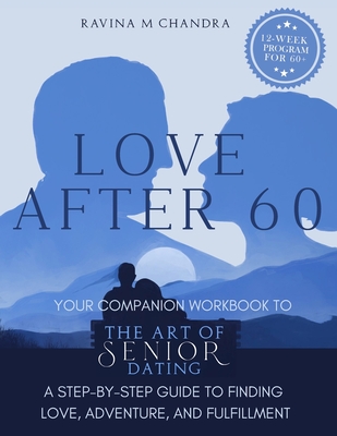 Love After 60: Your Companion Workbook to The Art of Senior Dating: A Step-by-Step Guide to Finding Love, Adventure and Fulfillment - Ravina M. Chandra