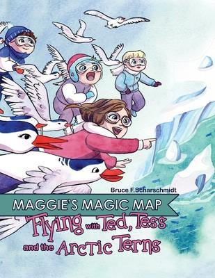 Maggie's Magic Map: Flying with Ted, Tess and the Arctic Terns: Flying with Ted, Tess and the Arctic terns: F - Bruce F. Scharschmidt