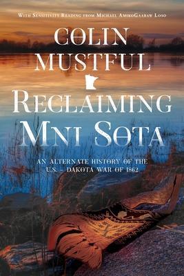 Reclaiming Mni Sota: An Alternate History of the U.S. - Dakota War of 1862 - Colin Mustful