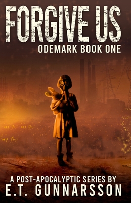 Forgive Us: A Post Apocalyptic Survival Thriller - E. T. Gunnarsson