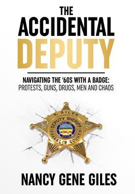 The Accidental Deputy: Navigating the '60s with a Badge: Protests, Guns, Drugs, Men, and Chaos - Nancy Gene Giles