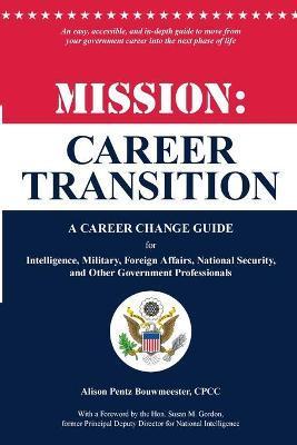 Mission: Career Transition: A Career Change Guide for Intelligence, Military, Foreign Affairs, National Security, and Other Gov - Alison Pentz Bouwmeester