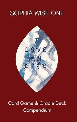 I Love My Life: Card Game and Oracle Deck Compendium - Sophia Wise One