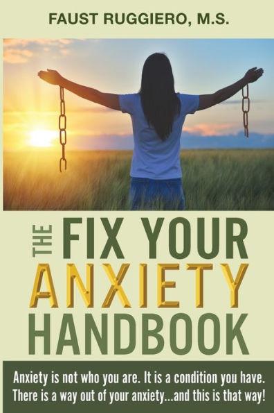 The Fix Your Anxiety Handbook: Anxiety is not who you are. It is a condition you have. There is a way out of your anxiety...and this is that way! - Faust Ruggiero