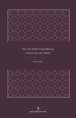 The Art Thief's Handbook: Essays on Art Crime - Noah Charney