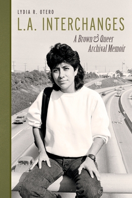L.A. Interchanges: A Brown & Queer Archival Memoir - Lydia R. Otero