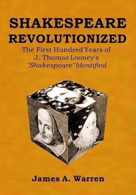 Shakespeare Revolutionized: The First Hundred Years of J. Thomas Looney's Shakespeare Identified - James A. Warren