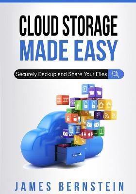 Cloud Storage Made Easy: Securely Backup and Share Your Files - James Bernstein
