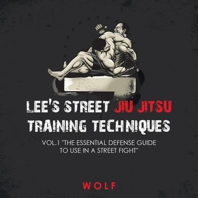 Lee's Street Jiu Jitsu Training Techniques Vol.1 The Essential Defense Guide to Use in a Street Fight - Wolf