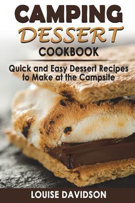 Camping Dessert Cookbook: Quick and Easy Dessert Recipes to Make at the Campsite - Louise Davidson