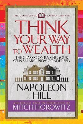 Think Your Way to Wealth (Condensed Classics): The Master Plan to Wealth and Success from the Author of Think and Grow Rich - Napoleon Hill