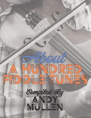 About a Hundred Fiddle Tunes: A Collection of Intermediate Tunes For Your Old Time Jam Session - Andy Mullen