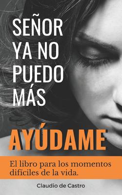 Seor, YA No Puedo Ms, Aydame!: El libro para los momentos difciles de la vida - Claudio De Castro