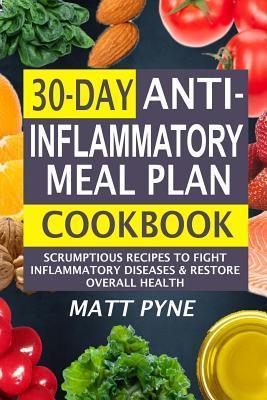 30-Day Anti-Inflammatory Meal Plan Cookbook: Scrumptious Recipes To Fight Inflammatory Diseases & Restore Overall Health - Matt Pyne