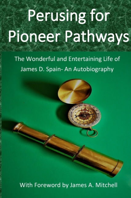Perusing for Pioneer Pathways: The Wonderful and Entertaining Life of James D. Spain- An Autobiography - James D. Spain