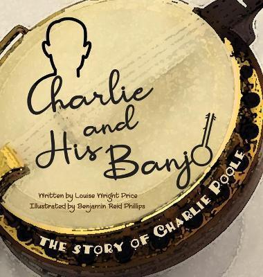 Charlie & His Banjo: The Story of Charlie Poole - Louise Wright Price