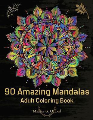 90 Amazing Mandalas: Great Adult Coloring Book for Relaxation & Stress Relief World's Most Beautiful Mandalas, Meditation Designs, Designed - Mathias G. Oxford