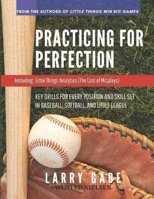 Practicing for Perfection: Key Drills for Every Position and Skill Set in Baseball, Softball, and Little League - Ed Nielsen
