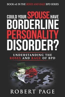 Could Your Spouse Have Borderline Personality Disorder?: Understanding the Roses and Rage of BPD - Robert Page