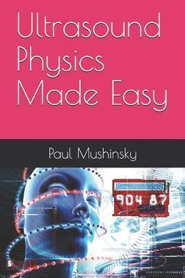 Ultrasound Physics Made Easy - Paul Mushinsky