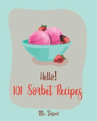 Hello! 101 Sorbet Recipes: Best Sorbet Cookbook Ever For Beginners [Ice Cream And Sorbet Recipes, Watermelon Recipes, Lemon Desserts Cookbook, Pe - Dessert