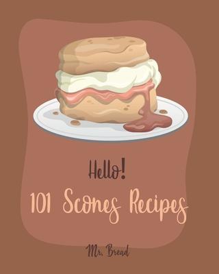 Hello! 101 Scones Recipes: Best Scones Cookbook Ever For Beginners [Simply Scones Cookbook, Whole Grain Bread Cookbook, Peach Recipe Book, Chocol - Bread