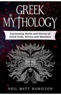 Coperta cărții 'Greek Mythology: Fascinating Myths and Stories of Greek Gods, Heroes and Monsters - Neil Matt Hamilton'