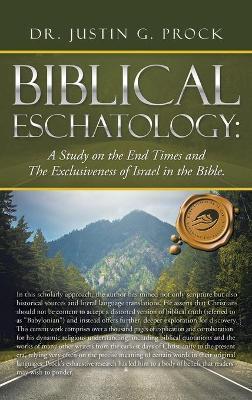 Biblical Eschatology: A Study on the End Times and the Exclusiveness of Israel in the Bible. - Justin G. Prock