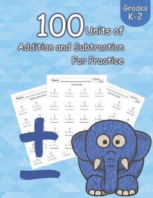 100 Units of Addition and Subtraction For Practice: Grades K-2, Workbooks Math Practice, Worksheet Arithmetic, Workbook With Answers For Kids - Steven E. Allen